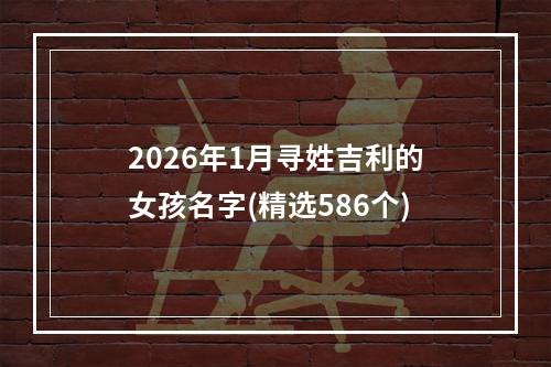 2026年1月寻姓吉利的女孩名字(精选586个)