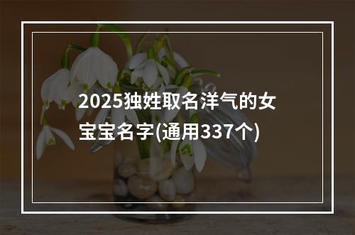 2025独姓取名洋气的女宝宝名字(通用337个)