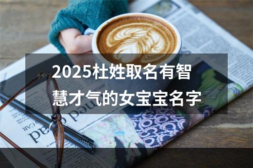 2025杜姓取名有智慧才气的女宝宝名字