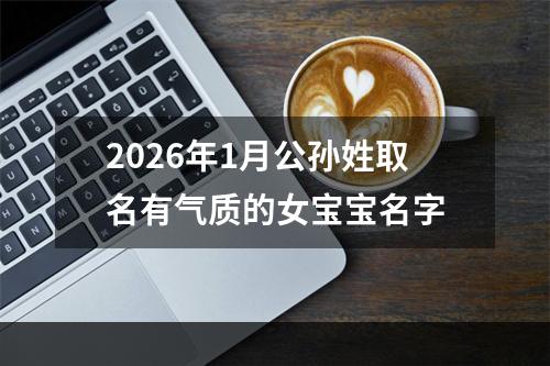 2026年1月公孙姓取名有气质的女宝宝名字
