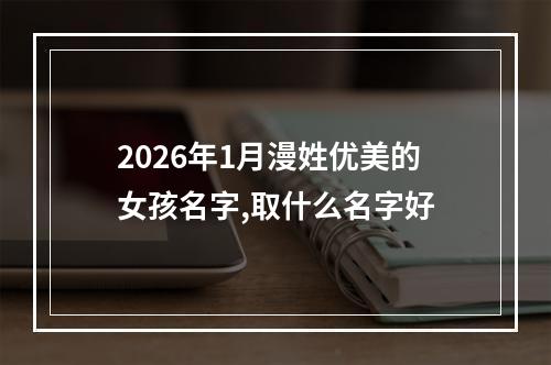 2026年1月漫姓优美的女孩名字,取什么名字好