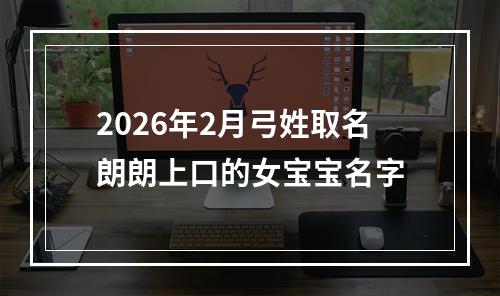 2026年2月弓姓取名朗朗上口的女宝宝名字