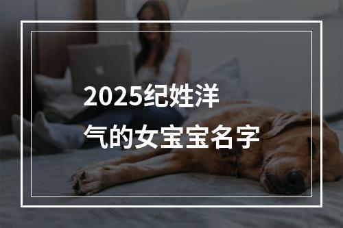 2025纪姓洋气的女宝宝名字