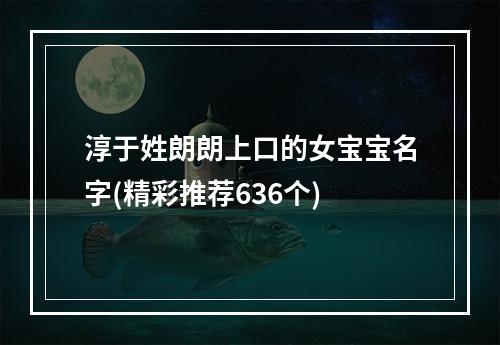 淳于姓朗朗上口的女宝宝名字(精彩推荐636个)