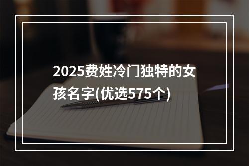 2025费姓冷门独特的女孩名字(优选575个)