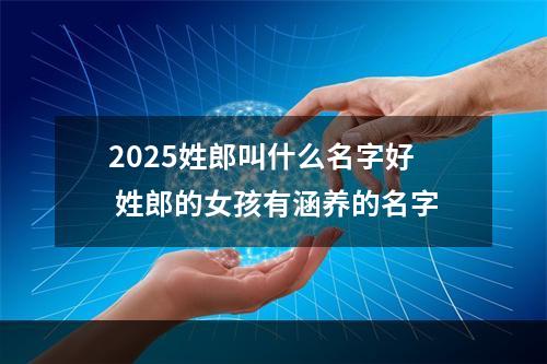 2025姓郎叫什么名字好 姓郎的女孩有涵养的名字