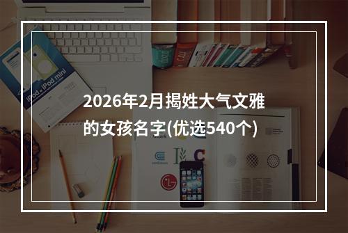 2026年2月揭姓大气文雅的女孩名字(优选540个)