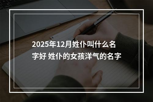 2025年12月姓仆叫什么名字好 姓仆的女孩洋气的名字