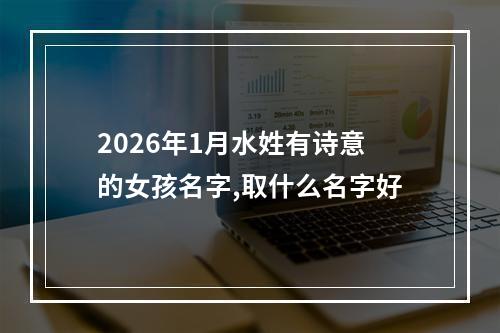 2026年1月水姓有诗意的女孩名字,取什么名字好