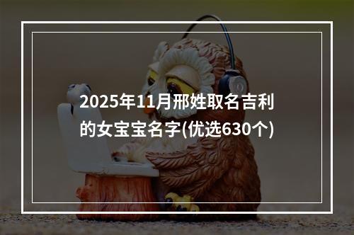 2025年11月邢姓取名吉利的女宝宝名字(优选630个)