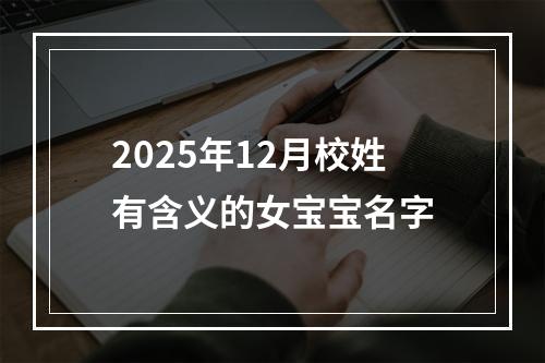 2025年12月校姓有含义的女宝宝名字