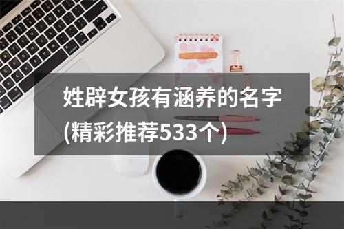 姓辟女孩有涵养的名字(精彩推荐533个)