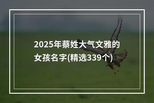 2025年蔡姓大气文雅的女孩名字(精选339个)
