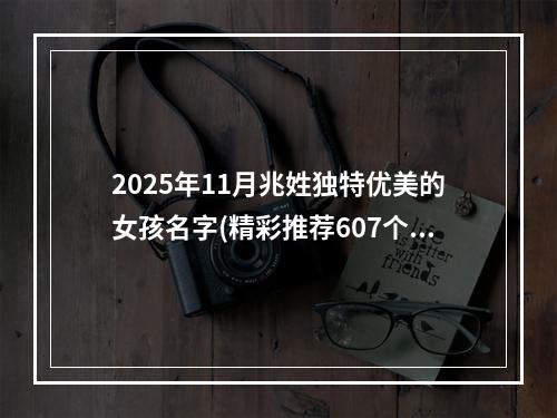 2025年11月兆姓独特优美的女孩名字(精彩推荐607个)