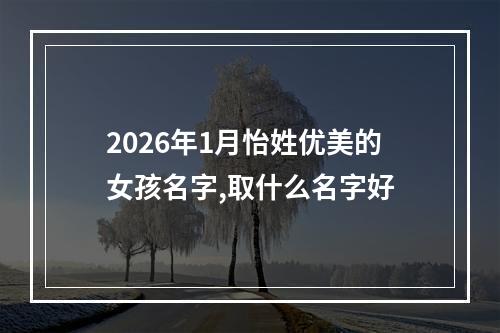 2026年1月怡姓优美的女孩名字,取什么名字好