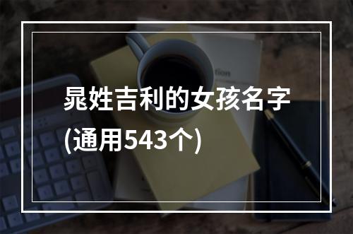 晁姓吉利的女孩名字(通用543个)