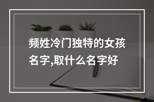 频姓冷门独特的女孩名字,取什么名字好