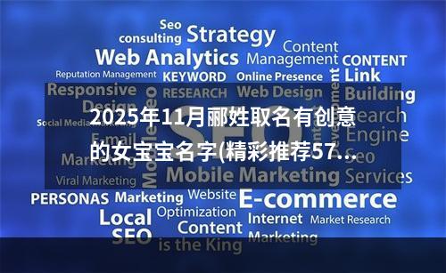 2025年11月郦姓取名有创意的女宝宝名字(精彩推荐570个)