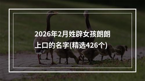 2026年2月姓辟女孩朗朗上口的名字(精选426个)