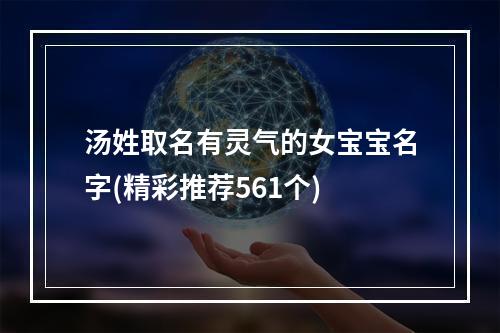 汤姓取名有灵气的女宝宝名字(精彩推荐561个)