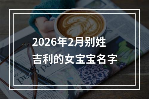 2026年2月别姓吉利的女宝宝名字