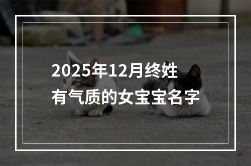 2025年12月终姓有气质的女宝宝名字