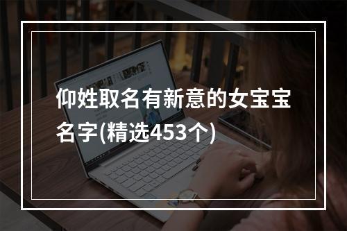 仰姓取名有新意的女宝宝名字(精选453个)