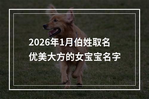 2026年1月伯姓取名优美大方的女宝宝名字