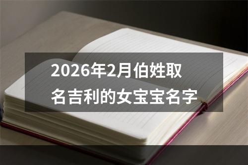 2026年2月伯姓取名吉利的女宝宝名字