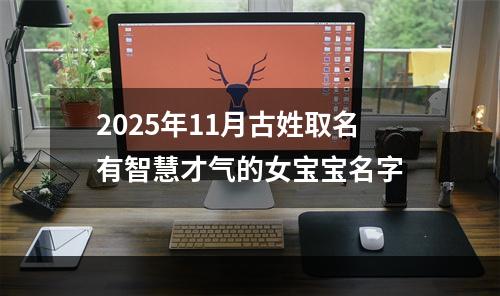 2025年11月古姓取名有智慧才气的女宝宝名字