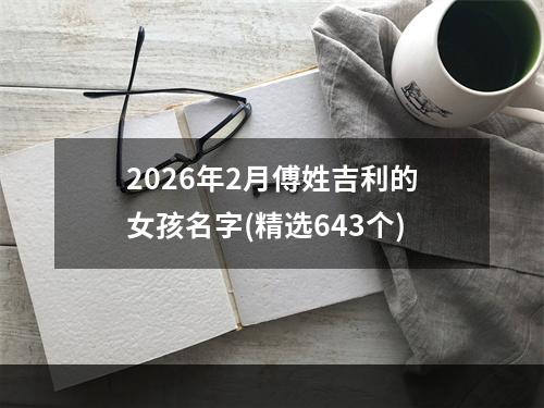 2026年2月傅姓吉利的女孩名字(精选643个)