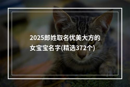 2025郎姓取名优美大方的女宝宝名字(精选372个)