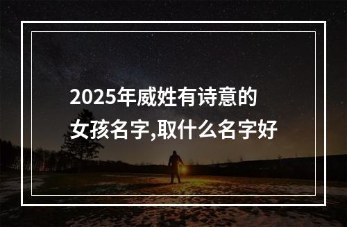 2025年威姓有诗意的女孩名字,取什么名字好