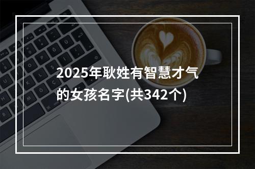 2025年耿姓有智慧才气的女孩名字(共342个)