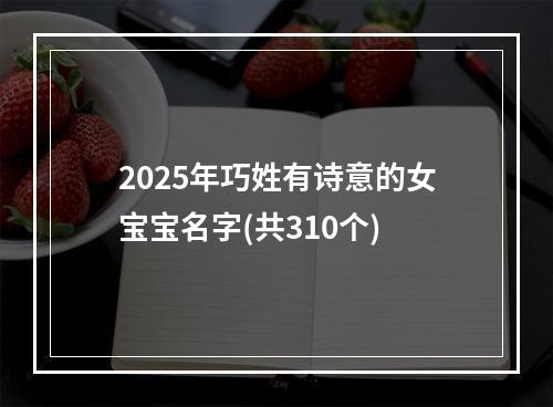 2025年巧姓有诗意的女宝宝名字(共310个)