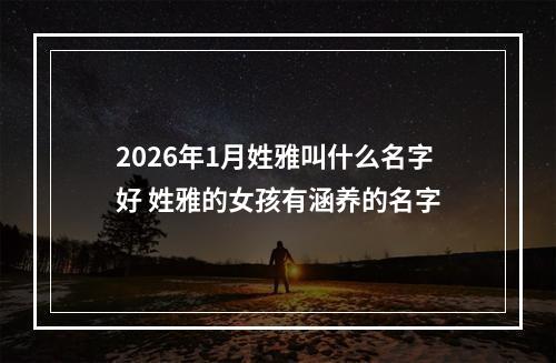 2026年1月姓雅叫什么名字好 姓雅的女孩有涵养的名字