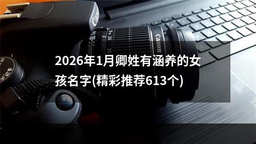 2026年1月卿姓有涵养的女孩名字(精彩推荐613个)
