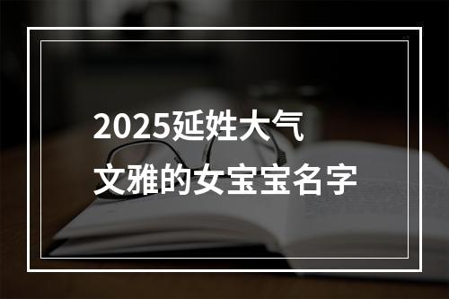 2025延姓大气文雅的女宝宝名字