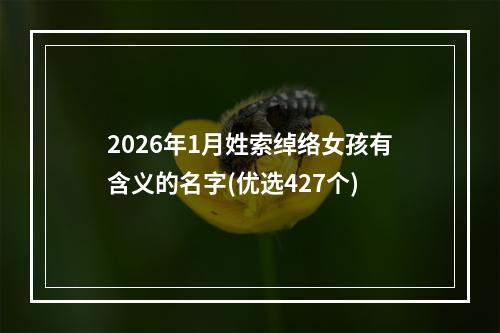 2026年1月姓索绰络女孩有含义的名字(优选427个)