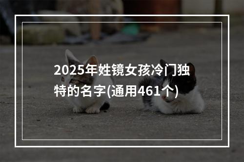 2025年姓镜女孩冷门独特的名字(通用461个)