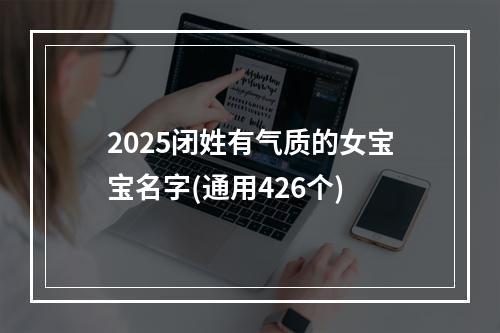 2025闭姓有气质的女宝宝名字(通用426个)