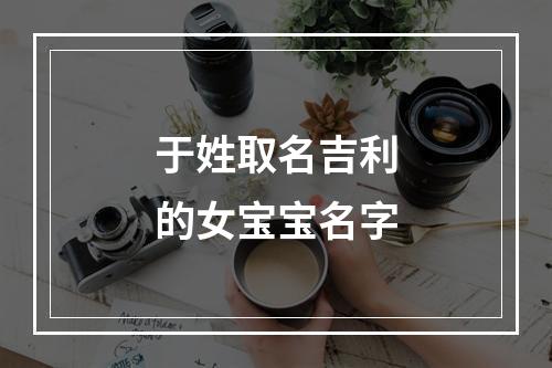 于姓取名吉利的女宝宝名字