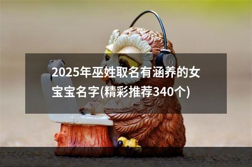 2025年巫姓取名有涵养的女宝宝名字(精彩推荐340个)