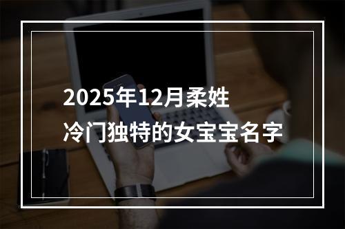 2025年12月柔姓冷门独特的女宝宝名字