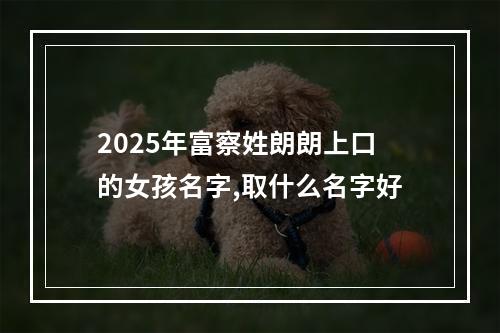 2025年富察姓朗朗上口的女孩名字,取什么名字好