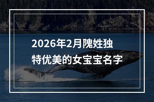 2026年2月隗姓独特优美的女宝宝名字