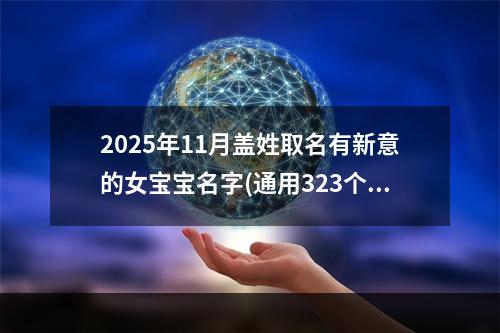 2025年11月盖姓取名有新意的女宝宝名字(通用323个)