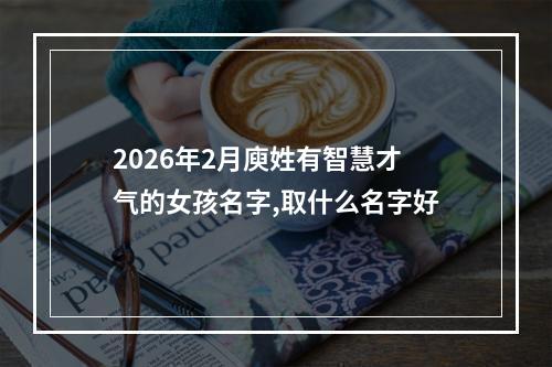 2026年2月庾姓有智慧才气的女孩名字,取什么名字好