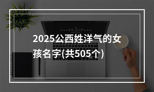 2025公西姓洋气的女孩名字(共505个)