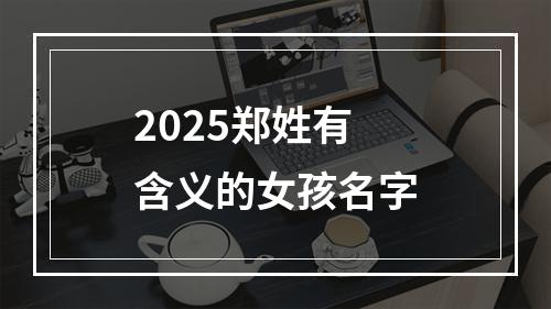 2025郑姓有含义的女孩名字
